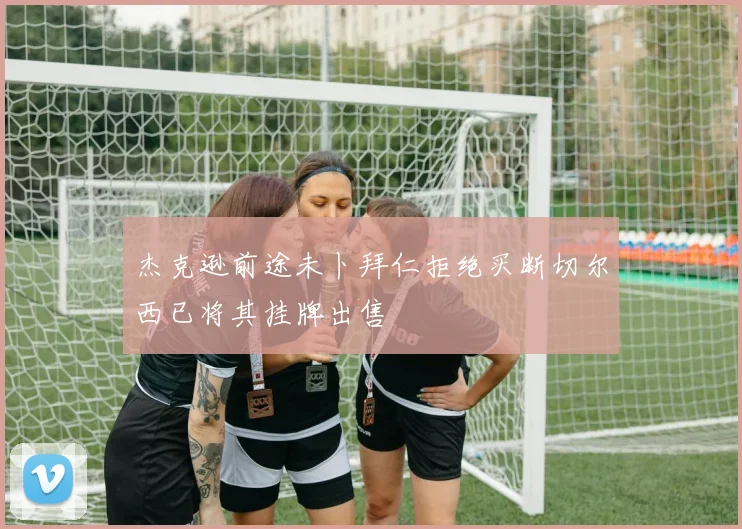 杰克逊前途未卜拜仁拒绝买断切尔西已将其挂牌出售