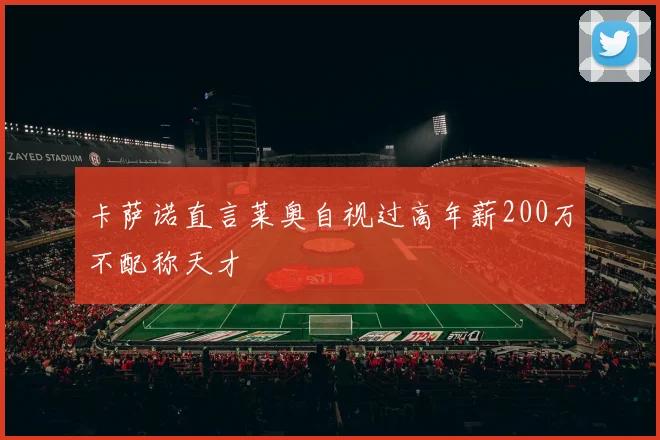 卡萨诺直言莱奥自视过高年薪200万不配称天才