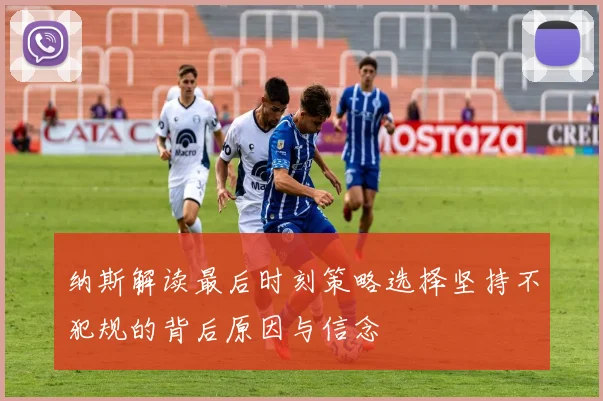 纳斯解读最后时刻策略选择坚持不犯规的背后原因与信念