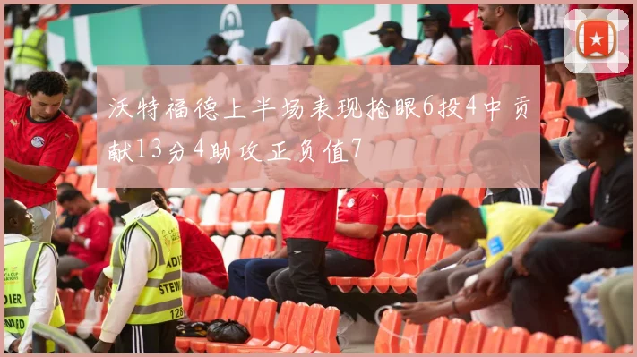 沃特福德上半场表现抢眼6投4中贡献13分4助攻正负值7