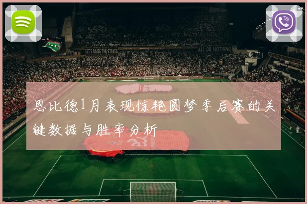 恩比德1月表现惊艳圆梦季后赛的关键数据与胜率分析