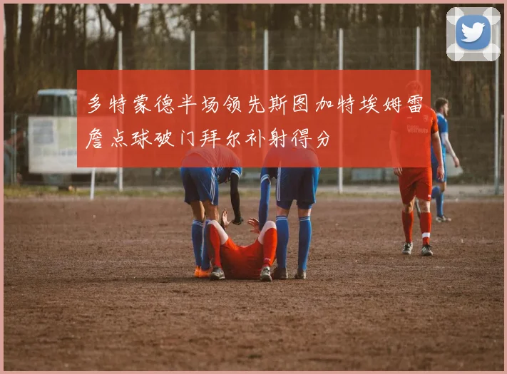 多特蒙德半场领先斯图加特埃姆雷詹点球破门拜尔补射得分