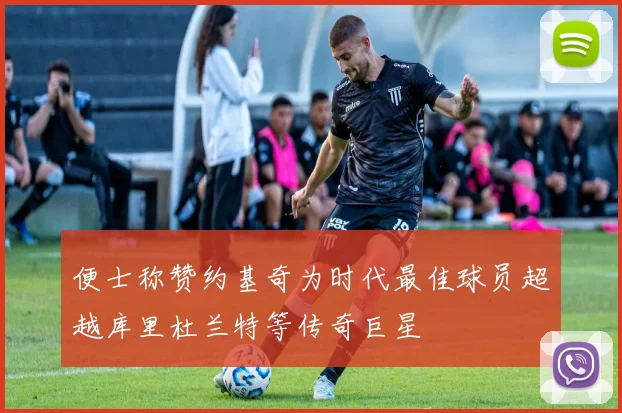 便士称赞约基奇为时代最佳球员超越库里杜兰特等传奇巨星