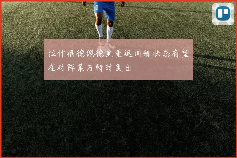 拉什福德佩德里重返训练状态有望在对阵莱万特时复出