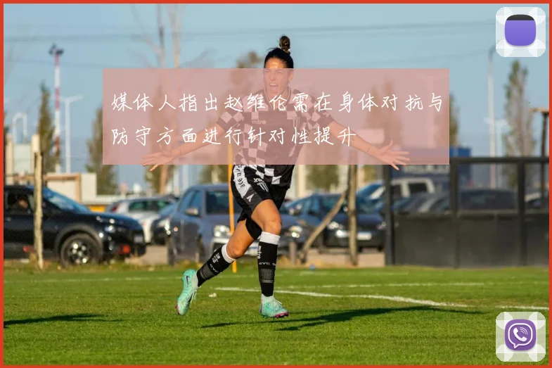 媒体人指出赵维伦需在身体对抗与防守方面进行针对性提升