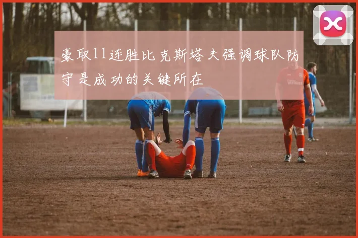 豪取11连胜比克斯塔夫强调球队防守是成功的关键所在