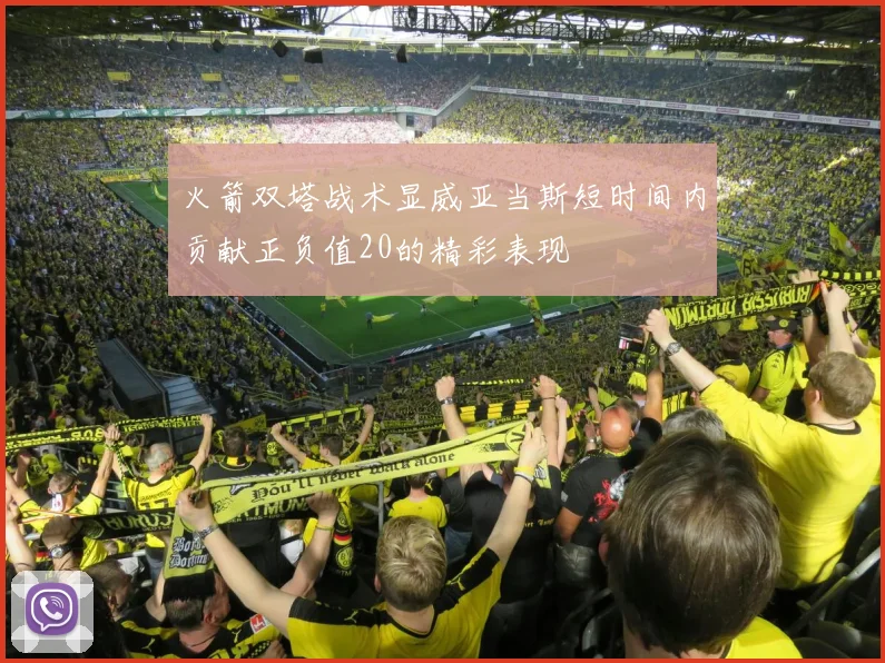 火箭双塔战术显威亚当斯短时间内贡献正负值20的精彩表现
