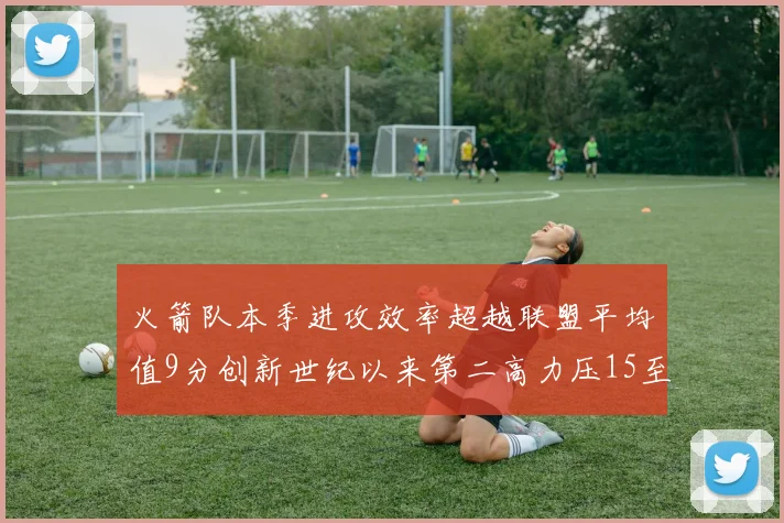 火箭队本季进攻效率超越联盟平均值9分创新世纪以来第二高力压15至16赛季勇士队