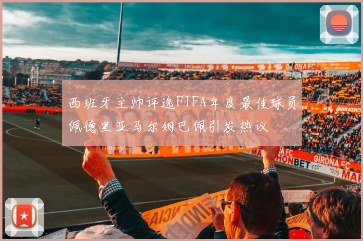 西班牙主帅评选FIFA年度最佳球员佩德里亚马尔姆巴佩引发热议