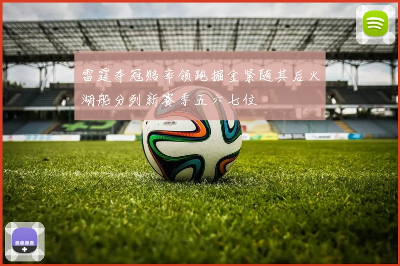 雷霆夺冠赔率领跑掘金紧随其后火湖船分列新赛季五六七位