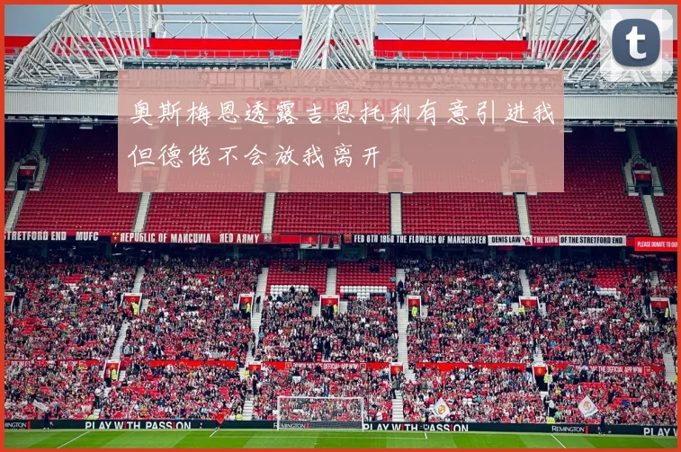 奥斯梅恩透露吉恩托利有意引进我但德佬不会放我离开